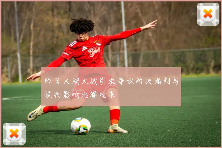 昨日火湖大战引发争议两次漏判与误判影响比赛结果