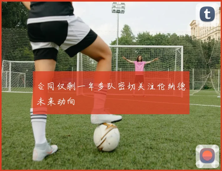 合同仅剩一年多队密切关注伦纳德未来动向