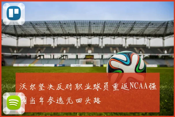 沃尔坚决反对职业球员重返NCAA强调当年参选无回头路