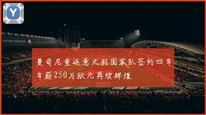 曼奇尼重返意大利国家队签约四年年薪250万欧元再续辉煌