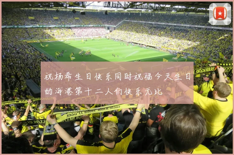祝杨希生日快乐同时祝福今天生日的海港第十二人们快乐无比