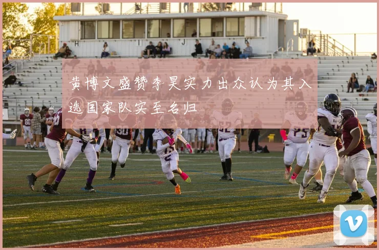 黄博文盛赞李昊实力出众认为其入选国家队实至名归